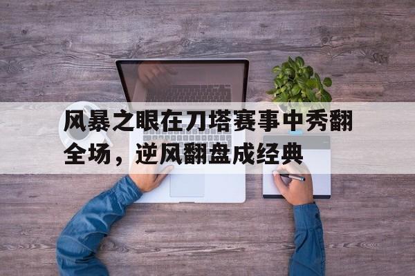 开云体育登录-风暴之眼在刀塔赛事中秀翻全场，逆风翻盘成经典的简单介绍